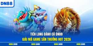Tiền Long Đánh Cá DN88 - Giải Mã Game Săn Thưởng Hot 2026